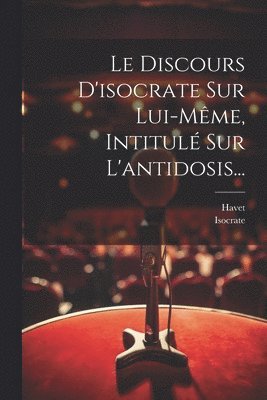 Discours D'isocrate Sur Lui-même, Intitulé Sur L'antidosis...