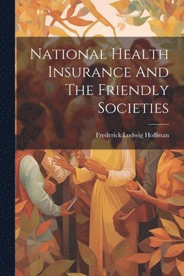 Frederick Ludwig Hoffman - National Health Insurance And The Friendly Societies, Häftad