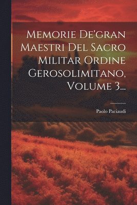 Paolo Paciaudi - Memorie De'gran Maestri Del Sacro Militar Ordine Gerosolimitano, Volume 3..., Häftad
