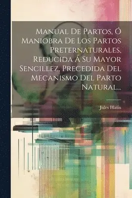 Jules Hatin - Manual De Partos, Ó Maniobra De Los Partos Preternaturales, Reducida Á Su Mayor Sencillez, Precedida Del Mecanismo Del Parto Natural..., Häftad. Tillgänglighet: Lägg i varukorg