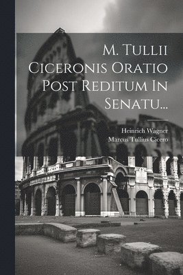 Marcus Tullius Cicero, Heinrich Wagner - M. Tullii Ciceronis Oratio Post Reditum In Senatu..., Häftad