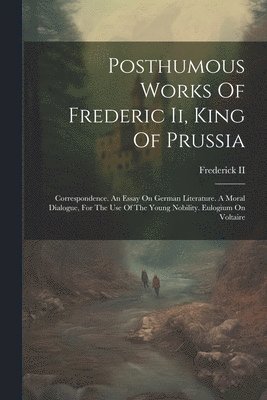 Frederick II (King of Prussia) - Posthumous Works Of Frederic Ii, King Of Prussia, Häftad. Tillgänglighet: Tillfälligt slut
