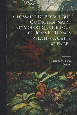Alexandre de Théis, Dufour - Glossaire De Botanique Ou Dictionnaire Étymologique De Tous Les Noms Et Termes Relatifs À Cette Science..., Häftad. Tillgänglighet: Lägg i varukorg