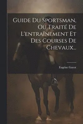 Eugène Gayot - Guide Du Sportsman, Ou Traité De L'entraînement Et Des Courses De Chevaux..., Häftad. Tillgänglighet: Lägg i varukorg