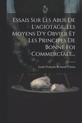 Essais Sur Les Abus De L'agiotage, Les Moyens D'y Obvier Et Les Principes De Bonne Foi Commerciale...