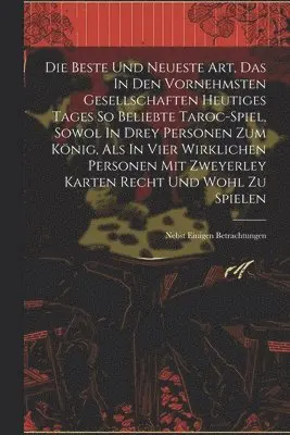 Die Beste Und Neueste Art, Das In Den Vornehmsten Gesellschaften Heutiges Tages So Beliebte Taroc-spiel, Sowol In Drey Personen Zum König, Als In Vier Wirklichen Personen Mit Zweyerley Karten Recht Und Wohl Zu Spielen