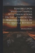 Remarks Upon Wayside Chapels, With Observations On The ... Chantry On Wakefield Bridge, By J.c. And C.a. Buckler