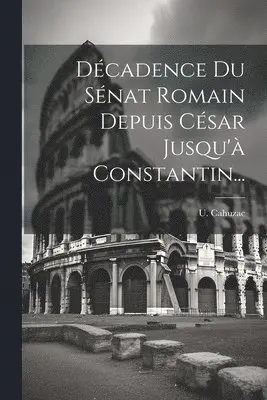 U Cahuzac - Décadence Du Sénat Romain Depuis César Jusqu'à Constantin..., Häftad. Tillgänglighet: Lägg i varukorg