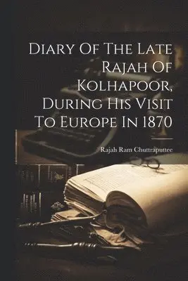 Diary Of The Late Rajah Of Kolhapoor, During His Visit To Europe In 1870