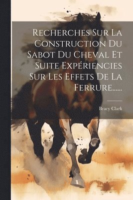 Bracy Clark - Recherches Sur La Construction Du Sabot Du Cheval Et Suite Expériencies Sur Les Effets De La Ferrure......, Häftad. Tillgänglighet: Tillfälligt slut