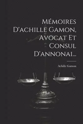 Mémoires D'achille Gamon, Avocat Et Consul D'annonai...