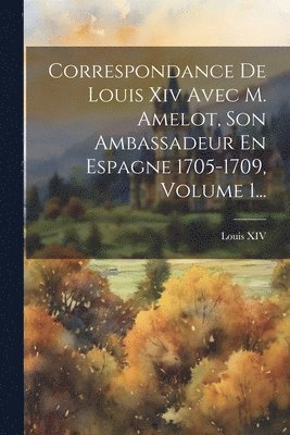 Louis XIV (King of France) - Correspondance De Louis Xiv Avec M. Amelot, Son Ambassadeur En Espagne 1705-1709, Volume 1..., Häftad. Tillgänglighet: Lägg i varukorg