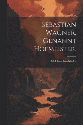 Melchior Kirchhofer - Sebastian Wagner, genannt Hofmeister., Häftad. Tillgänglighet: Lägg i varukorg