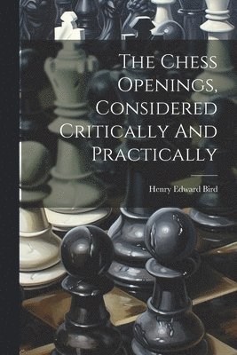 Henry Edward Bird - Chess Openings, Considered Critically And Practically, Häftad. Tillgänglighet: Tillfälligt slut