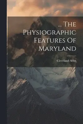 Cleveland Abbe - ... The Physiographic Features Of Maryland, Häftad. Tillgänglighet: Lägg i varukorg