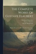 The Complete Works Of Gustave Flaubert: Madame Bovary. V. 2. The Trial. Aboard The Cange. Novembre