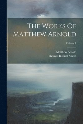 Matthew Arnold, Thomas Burnett Smart - Works Of Matthew Arnold; Volume 1, Häftad