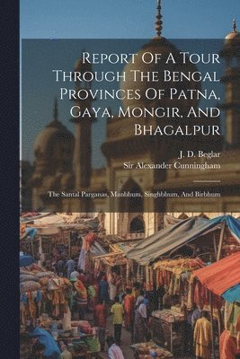 J D Beglar, Alexander Cunningham - Report Of A Tour Through The Bengal Provinces Of Patna, Gaya, Mongir, And Bhagalpur, Häftad