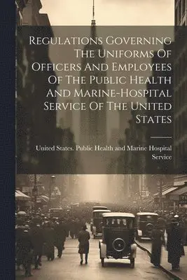 United States Public Health and Marine - Regulations Governing The Uniforms Of Officers And Employees Of The Public Health And Marine-hospital Service Of The United States, Häftad. Tillgänglighet: Lägg i varukorg
