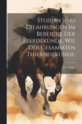 Studien und Erfahrungen im Bereiche der Pferdekunde, wie der gesammten Thierheilkunde.