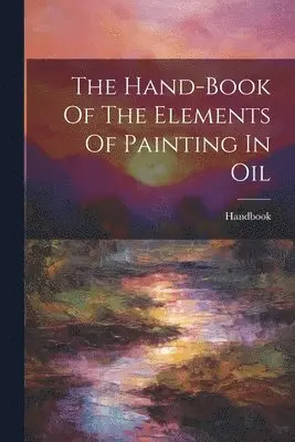 Handbook - Hand-book Of The Elements Of Painting In Oil, Häftad. Tillgänglighet: Tillfälligt slut