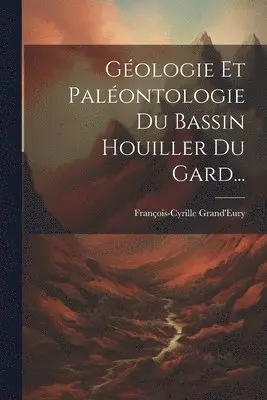 François-Cyrille Grand'eury - Géologie Et Paléontologie Du Bassin Houiller Du Gard..., Häftad. Tillgänglighet: Lägg i varukorg
