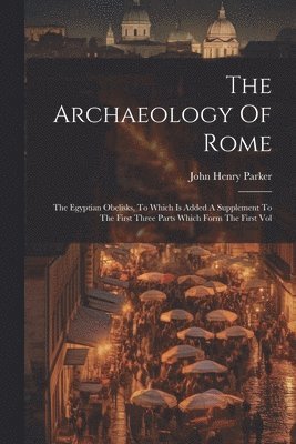 John Henry Parker - Archaeology Of Rome, Häftad