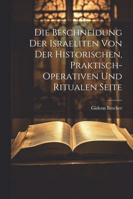 Gideon Brecher - Beschneidung der Israeliten von der historischen, praktisch-operativen und ritualen Seite, Häftad. Tillgänglighet: Lägg i varukorg