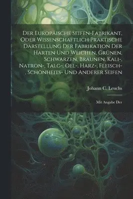 Johann C Leuchs - Der Europäische Seifen-fabrikant, Oder Wissenschaftlich Praktische Darstellung Der Fabrikation Der Harten Und Weichen, Grünen, Schwarzen, Braunen, Kali-, Natron-, Talg-, Oel-, Harz-, Fleisch-, Schönheits- Und Anderer Seifen, Häftad. Tillgänglighet: Lägg i varukorg
