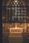 Sacrifice Of The Mass Worthily Celebrated