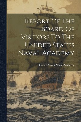 United States Naval Academy - Report Of The Board Of Visitors To The Unided States Naval Academy, Häftad. Tillgänglighet: Lägg i varukorg