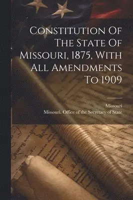 Missouri, Missouri Office of the Secretary of St - Constitution Of The State Of Missouri, 1875, With All Amendments To 1909, Häftad. Tillgänglighet: Lägg i varukorg