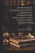 Der Rmische Civilprocess Und Die Actionen in Summarischer Darstellung Zum Gebrauche Bei Vorlesungen
