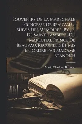 Souvenirs De La Maréchale Princesse De Beauvau ... Suivis Des Mémoires [By J.F. De Saint-Lambert] Du Maréchal Prince De Beauvau, Recueillis Et Mis En Ordre Par Madame Standish