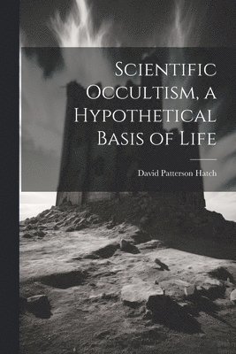 David Patterson Hatch - Scientific Occultism, a Hypothetical Basis of Life, Häftad