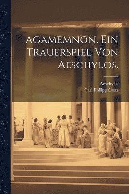 Aeschylus, Carl Philipp Conz - Agamemnon. Ein Trauerspiel von Aeschylos., Häftad. Tillgänglighet: Lägg i varukorg