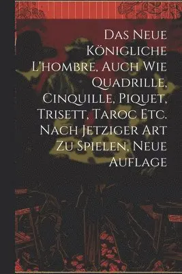 neue königliche L'hombre, auch wie Quadrille, Cinquille, Piquet, Trisett, Taroc etc. nach jetziger Art zu spielen, Neue Auflage
