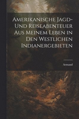 Armand - Amerikanische Jagd- und Reiseabenteuer aus meinem Leben in den westlichen Indianergebieten, Häftad