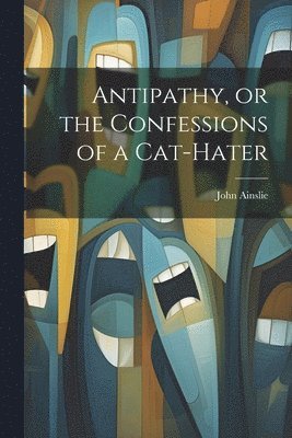 John Ainslie - Antipathy, or the Confessions of a Cat-Hater, Häftad
