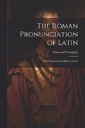 The Roman Pronunciation of Latin; why we use It and how to use It