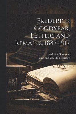 Frederick Goodyear, Nast And Co Ltd McBridge - Frederick Goodyear, Letters and Remains, 1887-1917, Häftad. Tillgänglighet: Lägg i varukorg