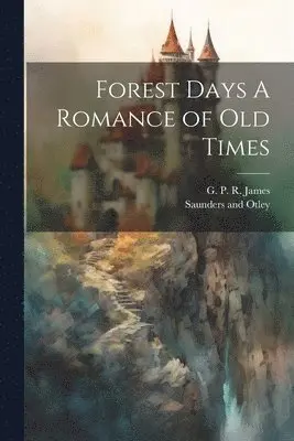 George Payne Rainsford James, Saunders And Otley - Forest Days A Romance of Old Times, Häftad. Tillgänglighet: Lägg i varukorg