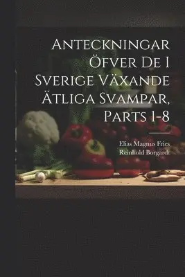 Anteckningar Öfver De I Sverige Växande Ätliga Svampar, Parts 1-8