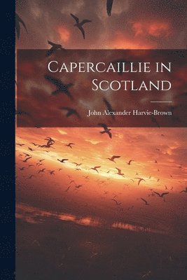 John Alexander Harvie-Brown - Capercaillie in Scotland, Häftad. Tillgänglighet: Lägg i varukorg