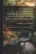 Altdeutsche Gartenflora; Untersuchungen ber Die Nutzpflanzen Des Deutschen Mittelalters
