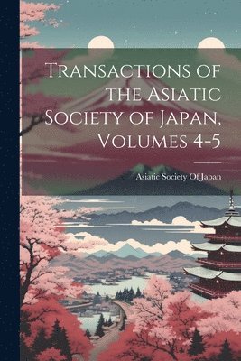 Asiatic Society Of Japan - Transactions of the Asiatic Society of Japan, Volumes 4-5, Häftad. Tillgänglighet: Lägg i varukorg