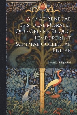 Heinrich Hilgenfeld - L. Annaei Senecae Epistulae Morales Quo Ordine Et Quo Tempore Sint Scriptae Collectae Editae, Häftad