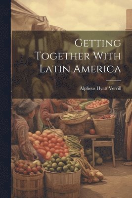 Alpheus Hyatt Verrill - Getting Together With Latin America, Häftad. Tillgänglighet: Lägg i varukorg