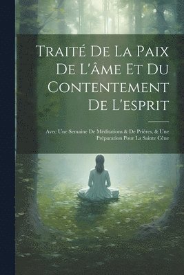Traité De La Paix De L'âme Et Du Contentement De L'esprit
