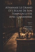 Athanase Le Grand Et L'glise De Son Temps En Lutte Avec L'arianisme; Volume 2